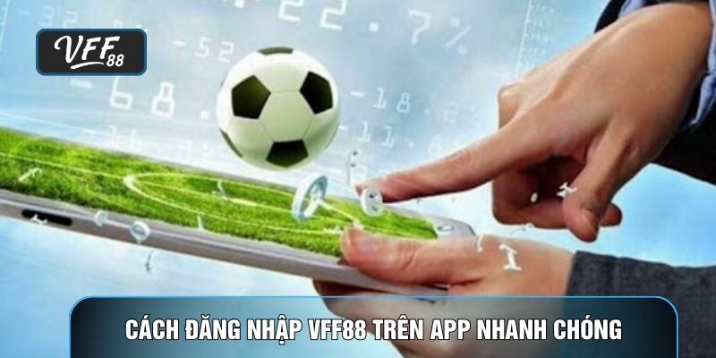 Cách đăng nhập VFF88 trên app nhanh chóng